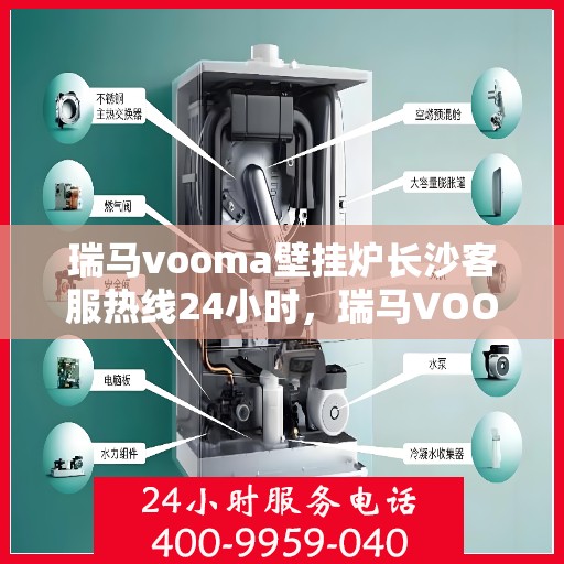 瑞马vooma壁挂炉长沙客服热线24小时，瑞马VOOM壁挂炉长沙全天候客服热线支持