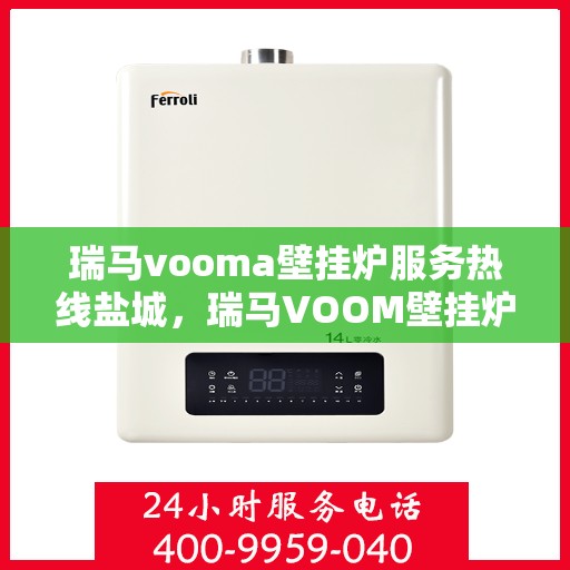 瑞马vooma壁挂炉服务热线盐城，瑞马VOOM壁挂炉盐城服务热线，专业售后，温暖您的家