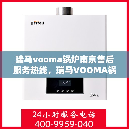 瑞马vooma锅炉南京售后服务热线，瑞马VOOMA锅炉南京售后服务热线，专业团队为您提供全方位服务支持