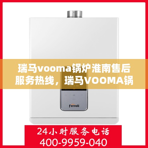 瑞马vooma锅炉淮南售后服务热线，瑞马VOOMA锅炉淮南售后服务热线，专业团队，贴心服务
