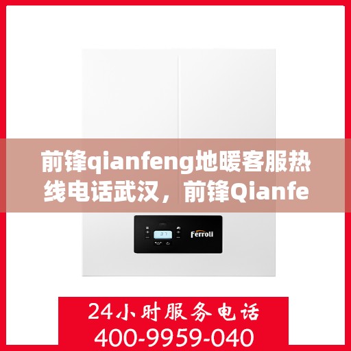 前锋qianfeng地暖客服热线电话武汉，前锋Qianfeng地暖武汉客服热线电话揭秘