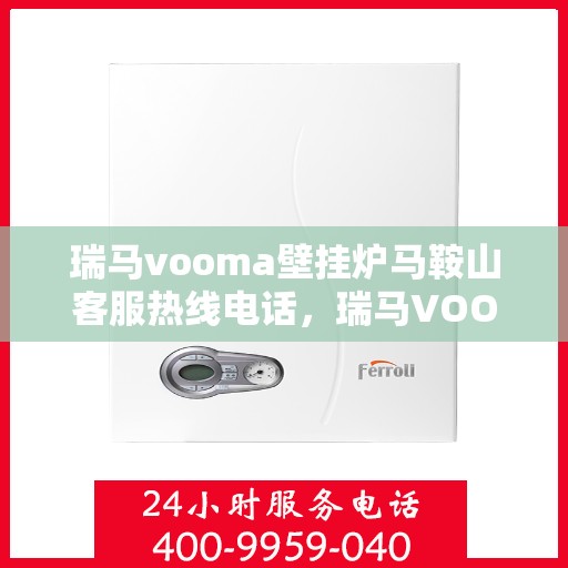 瑞马vooma壁挂炉马鞍山客服热线电话，瑞马VOOM壁挂炉马鞍山客服热线电话，专业服务，温暖您的生活