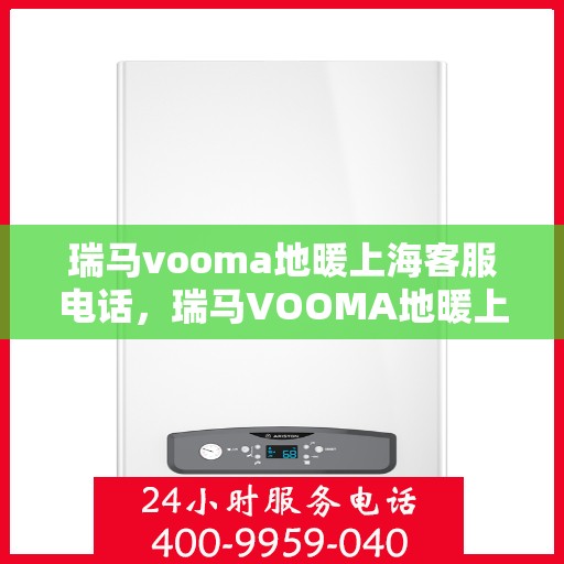 瑞马vooma地暖上海客服电话，瑞马VOOMA地暖上海客服热线及咨询专线