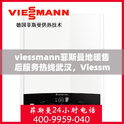 viessmann菲斯曼地暖售后服务热线武汉，Viessmann菲斯曼地暖武汉售后服务热线全解析