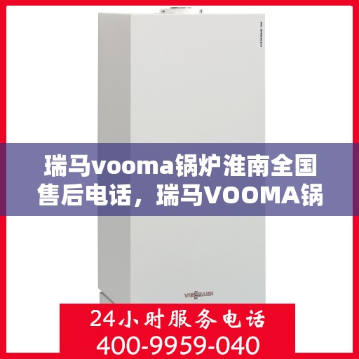 瑞马vooma锅炉淮南全国售后电话，瑞马VOOMA锅炉淮南售后服务热线及电话全攻略