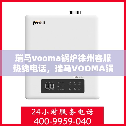 瑞马vooma锅炉徐州客服热线电话，瑞马VOOMA锅炉徐州客服热线电话全解析，专业支持与贴心服务