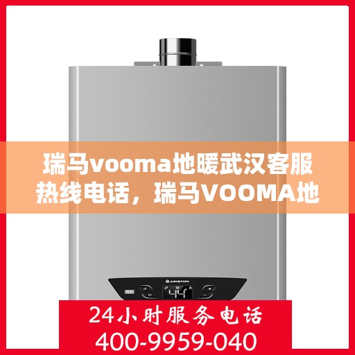 瑞马vooma地暖武汉客服热线电话，瑞马VOOMA地暖武汉客服热线电话详解，专业贴心的服务就在您身边