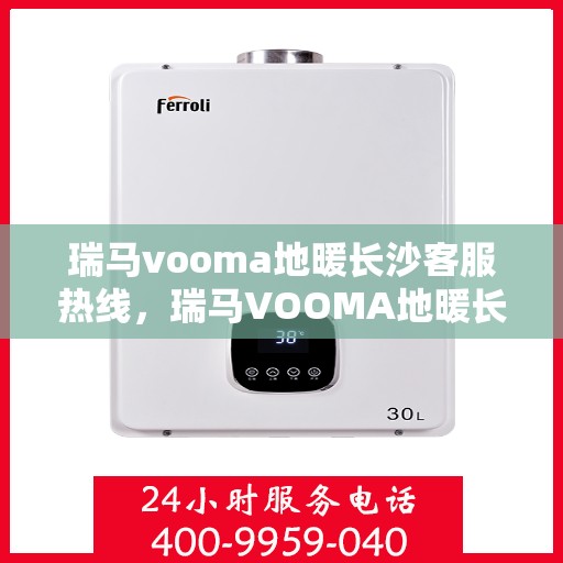 瑞马vooma地暖长沙客服热线，瑞马VOOMA地暖长沙客服热线详解，专业温暖，一触即达