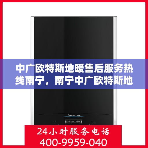 中广欧特斯地暖售后服务热线南宁，南宁中广欧特斯地暖售后服务热线，专业团队，温暖您的生活
