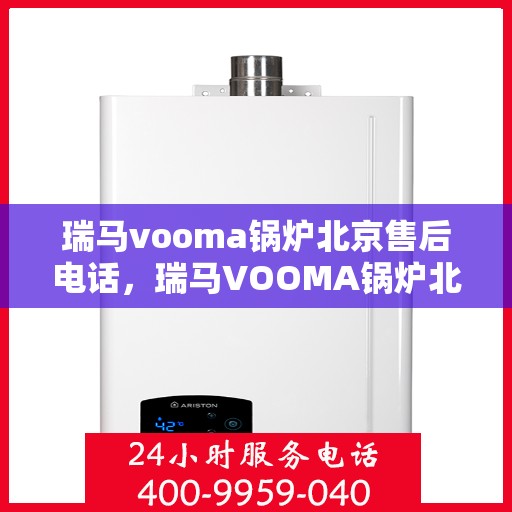 瑞马vooma锅炉北京售后电话，瑞马VOOMA锅炉北京售后服务热线及电话全攻略