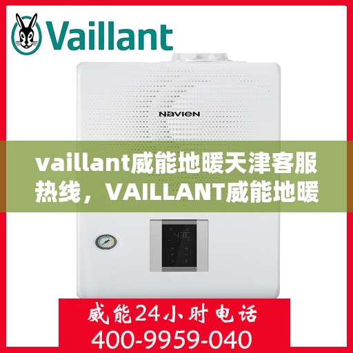 vaillant威能地暖天津客服热线，VAILLANT威能地暖天津客服热线全解析