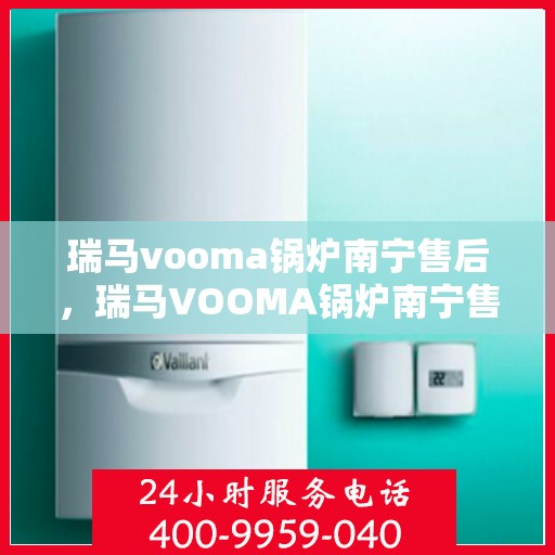 瑞马vooma锅炉南宁售后，瑞马VOOMA锅炉南宁售后服务详解