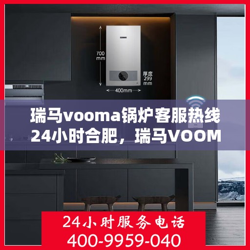 瑞马vooma锅炉客服热线24小时合肥，瑞马VOOMA锅炉合肥全天候客服热线支持服务