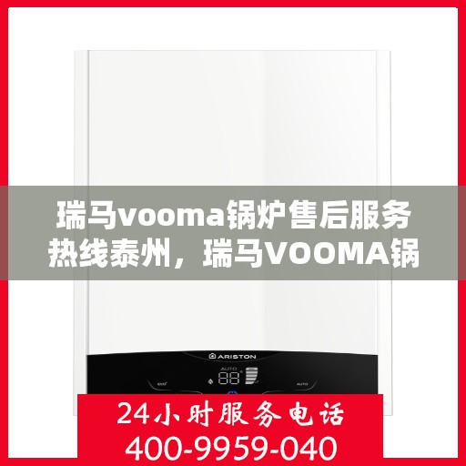 瑞马vooma锅炉售后服务热线泰州，瑞马VOOMA锅炉泰州售后服务热线及专业维修团队支持