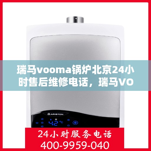 瑞马vooma锅炉北京24小时售后维修电话，瑞马VOOMA锅炉北京全天候售后维修服务热线