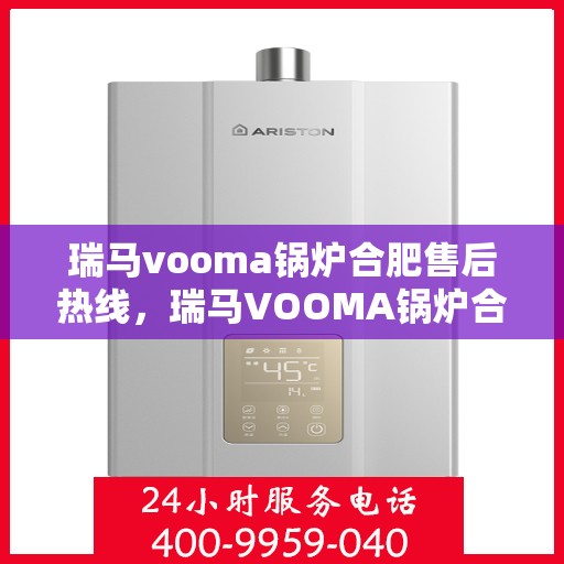 瑞马vooma锅炉合肥售后热线，瑞马VOOMA锅炉合肥售后服务热线，专业团队为您提供贴心解决方案