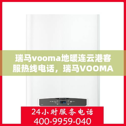 瑞马vooma地暖连云港客服热线电话，瑞马VOOMA地暖连云港客服热线电话详解，专业团队为您解答所有疑问