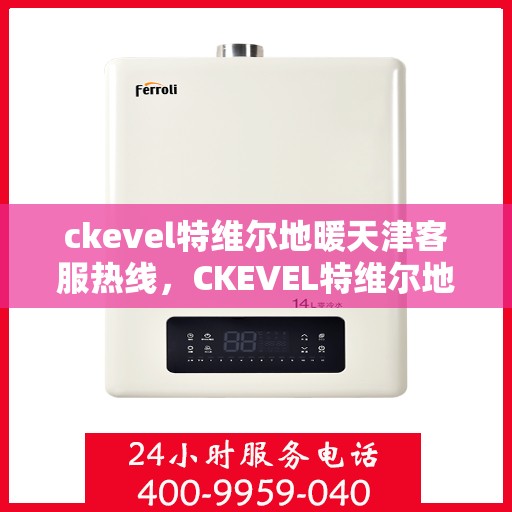 ckevel特维尔地暖天津客服热线，CKEVEL特维尔地暖天津客服热线全解析