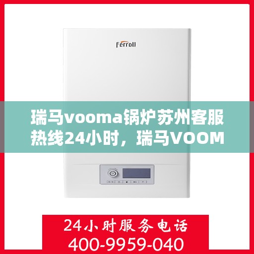 瑞马vooma锅炉苏州客服热线24小时，瑞马VOOMA锅炉苏州客服热线全天候服务热线指南