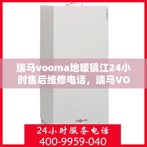 瑞马vooma地暖镇江24小时售后维修电话，瑞马VOOMA地暖镇江全天候售后维修服务热线