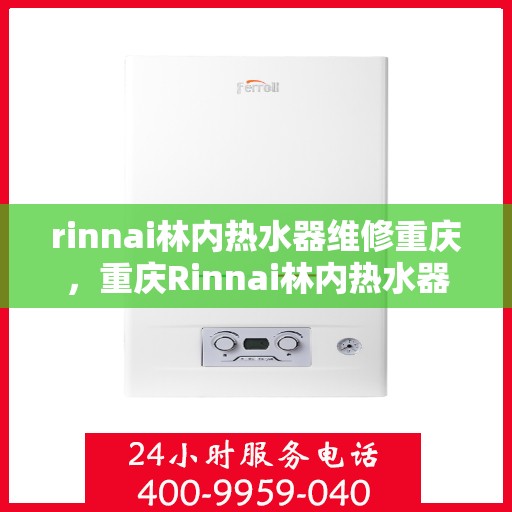 rinnai林内热水器维修重庆，重庆Rinnai林内热水器专业维修服务