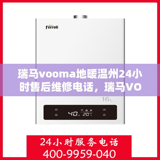 瑞马vooma地暖温州24小时售后维修电话，瑞马VOOMA地暖温州全天候售后维修服务热线