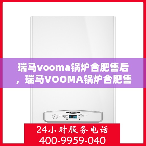 瑞马vooma锅炉合肥售后，瑞马VOOMA锅炉合肥售后服务中心，专业维修与保养服务