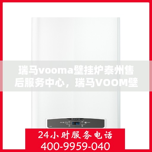 瑞马vooma壁挂炉泰州售后服务中心，瑞马VOOM壁挂炉泰州售后服务中心，专业维修，贴心服务