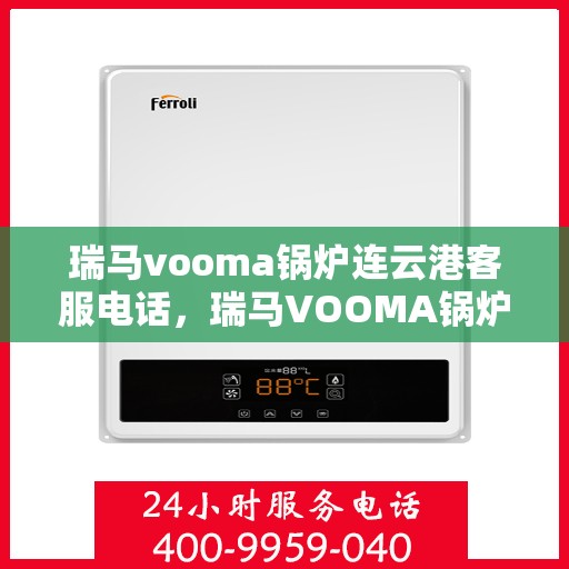 瑞马vooma锅炉连云港客服电话，瑞马VOOMA锅炉连云港客服热线及咨询服务中心