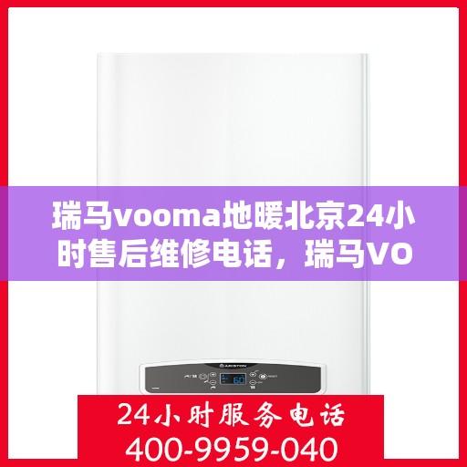 瑞马vooma地暖北京24小时售后维修电话，瑞马VOOMA地暖北京全天候售后维修服务热线