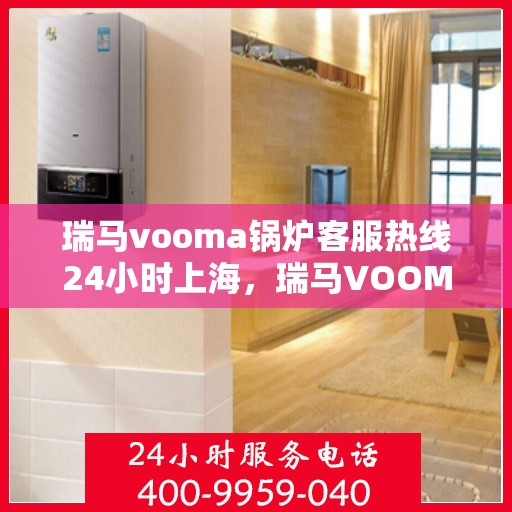 瑞马vooma锅炉客服热线24小时上海，瑞马VOOMA锅炉上海客服热线全天候服务热线指南