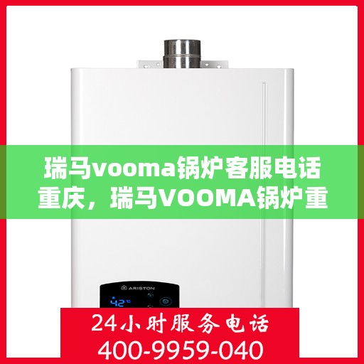 瑞马vooma锅炉客服电话重庆，瑞马VOOMA锅炉重庆客服热线及售后支持服务