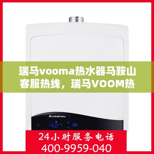瑞马vooma热水器马鞍山客服热线，瑞马VOOM热水器马鞍山客服热线，专业团队为您提供贴心服务