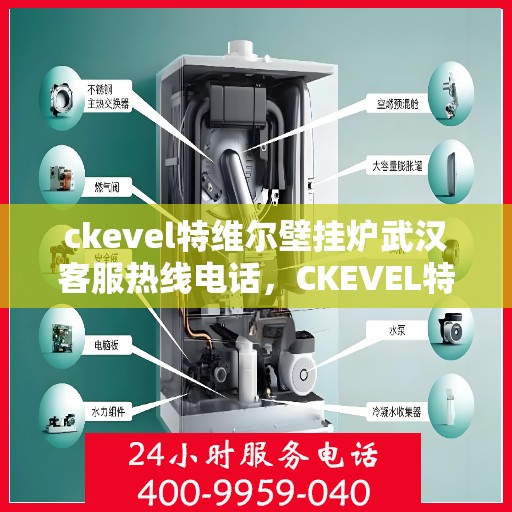ckevel特维尔壁挂炉武汉客服热线电话，CKEVEL特维尔壁挂炉武汉客服热线电话全解析