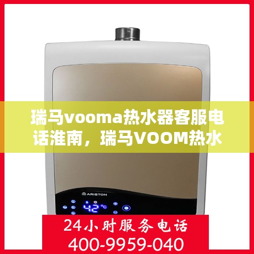 瑞马vooma热水器客服电话淮南，瑞马VOOM热水器淮南客服热线及售后服务电话