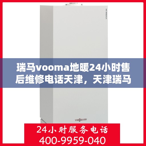 瑞马vooma地暖24小时售后维修电话天津，天津瑞马VOOMA地暖全天候售后维修服务热线