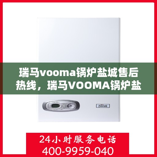 瑞马vooma锅炉盐城售后热线，瑞马VOOMA锅炉盐城售后服务热线，专业团队为您提供贴心解决方案