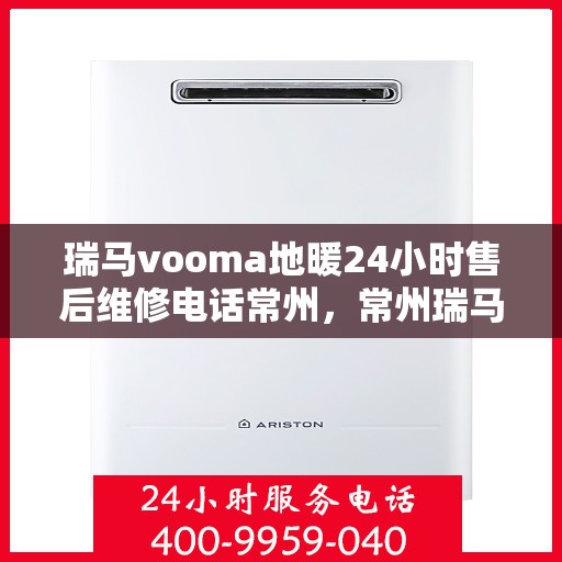 瑞马vooma地暖24小时售后维修电话常州，常州瑞马VOOMA地暖全天候售后维修服务热线