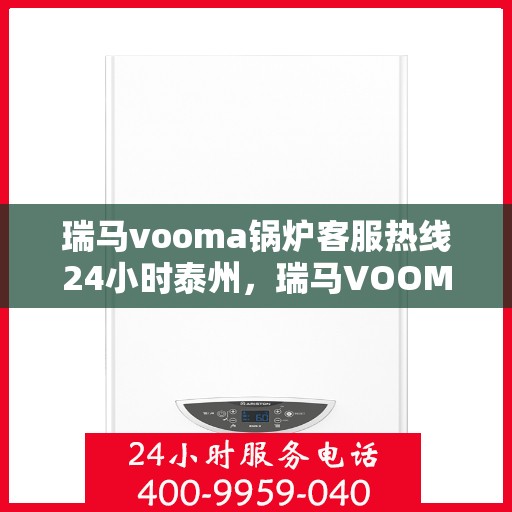 瑞马vooma锅炉客服热线24小时泰州，瑞马VOOMA锅炉泰州全天候客服热线支持