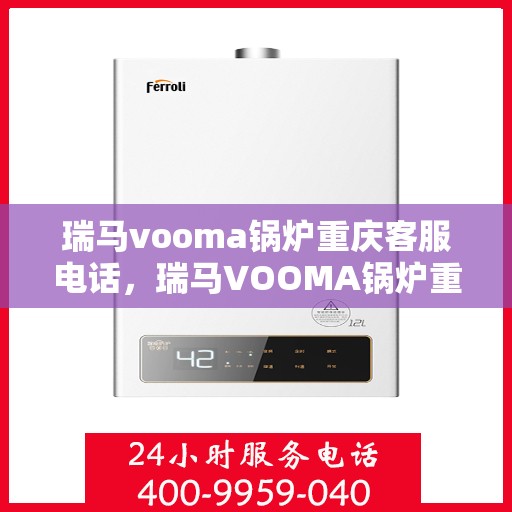瑞马vooma锅炉重庆客服电话，瑞马VOOMA锅炉重庆客服热线及咨询支持服务介绍
