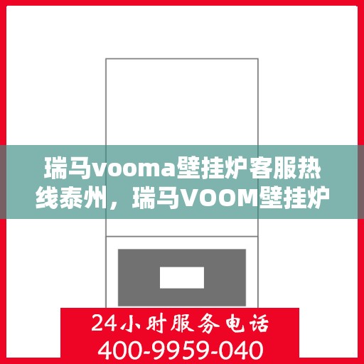 瑞马vooma壁挂炉客服热线泰州，瑞马VOOM壁挂炉泰州客服热线，专业解答，贴心服务