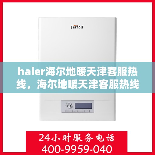 haier海尔地暖天津客服热线，海尔地暖天津客服热线，专业解答，温暖您的生活