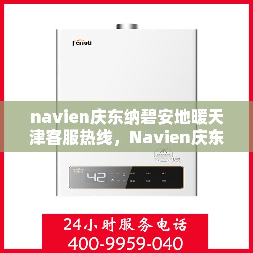 navien庆东纳碧安地暖天津客服热线，Navien庆东纳碧安地暖天津客服热线，专业解答您的地暖问题