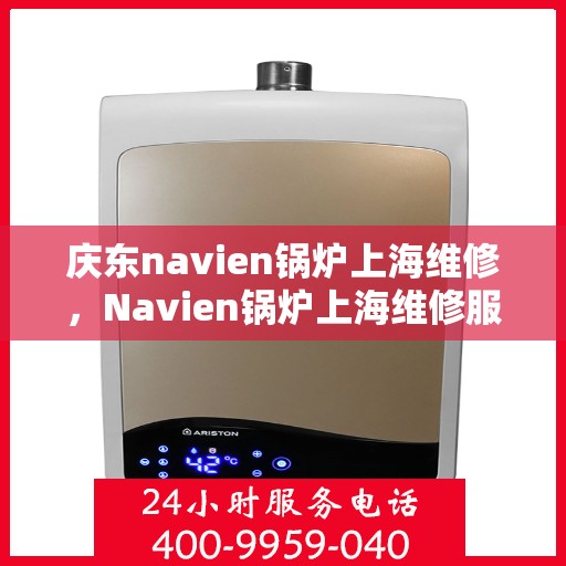庆东navien锅炉上海维修，Navien锅炉上海维修服务解析