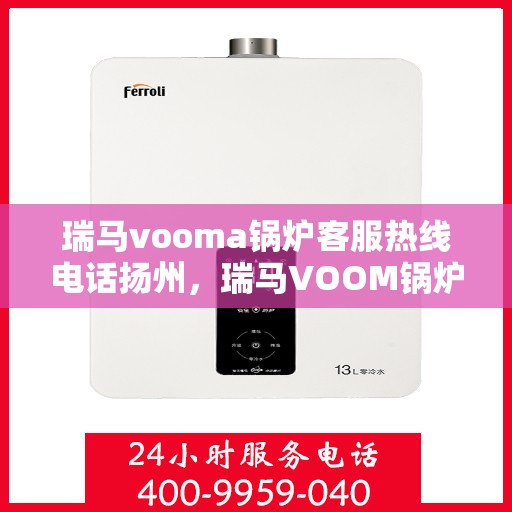 瑞马vooma锅炉客服热线电话扬州，瑞马VOOM锅炉客服热线电话在扬州，专业服务与支持热线揭秘