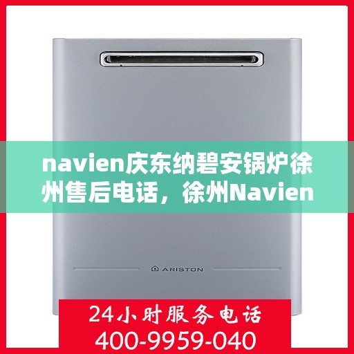 navien庆东纳碧安锅炉徐州售后电话，徐州Navien庆东纳碧安锅炉售后电话及维修服务指南