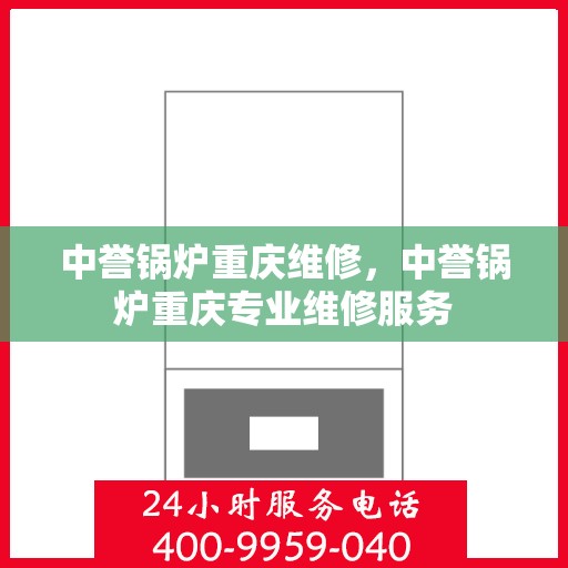 中誉锅炉重庆维修，中誉锅炉重庆专业维修服务