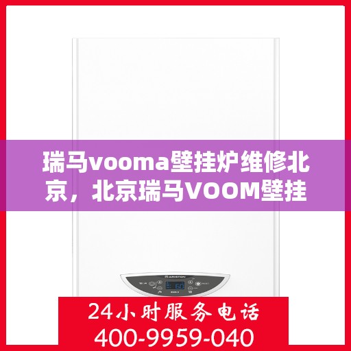 瑞马vooma壁挂炉维修北京，北京瑞马VOOM壁挂炉专业维修服务团队