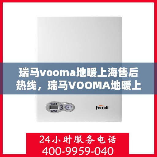 瑞马vooma地暖上海售后热线，瑞马VOOMA地暖上海售后热线，专业维修，贴心服务