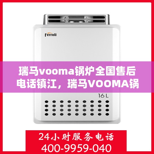 瑞马vooma锅炉全国售后电话镇江，瑞马VOOMA锅炉全国售后电话在镇江——专业售后，服务无忧！